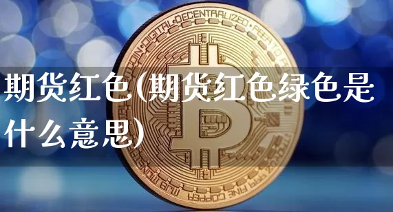 期货红色(期货红色绿色是什么意思)_https://www.erdeww.com_期货_第1张
