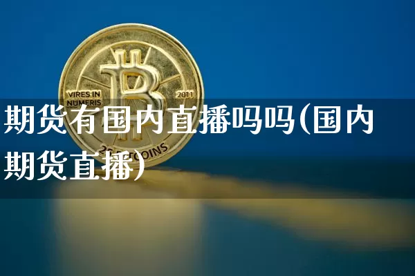 期货有国内直播吗吗(国内期货直播)_https://www.erdeww.com_期货行情_第1张