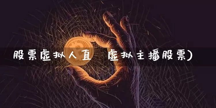 股票虚拟人直撿虚拟主播股票)_https://www.erdeww.com_期货_第1张