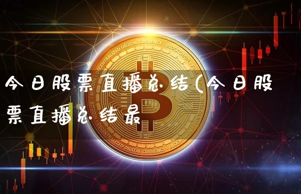 今日股票直播总结(今日股票直播总结最斿_https://www.erdeww.com_期货行情_第1张