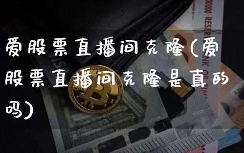 爱股票直播间克隆(爱股票直播间克隆是真的吗)_https://www.erdeww.com_期货行情_第1张