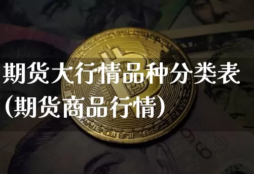期货大行情品种分类表(期货商品行情)_https://www.erdeww.com_期货行情_第1张