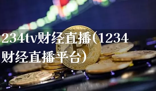 234tv财经直播(1234财经直播平台)_https://www.erdeww.com_期货_第1张