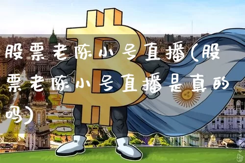 股票老陈小号直播(股票老陈小号直播是真的吗)_https://www.erdeww.com_期货知识_第1张