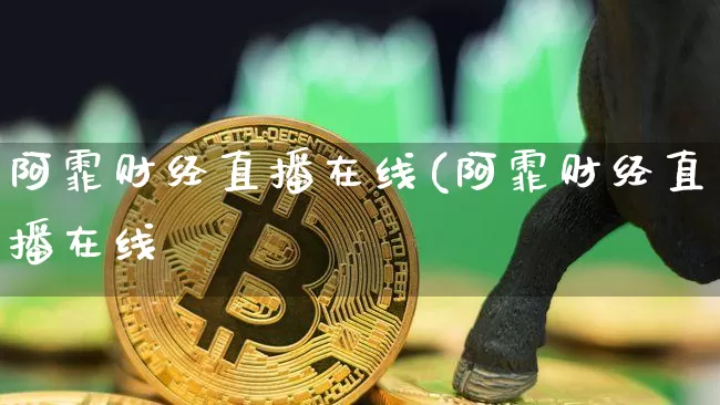 阿霏财经直播在线(阿霏财经直播在线眿_https://www.erdeww.com_期货知识_第1张