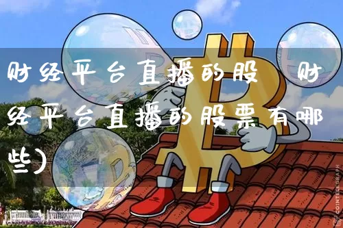 财经平台直播的股祿财经平台直播的股票有哪些)_https://www.erdeww.com_期货走势_第1张