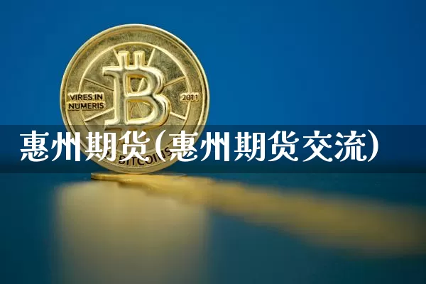 惠州期货(惠州期货交流)_https://www.erdeww.com_期货走势_第1张