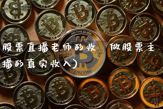 股票直播老师的收兿做股票主播的真实收入)_https://www.erdeww.com_期货走势_第1张