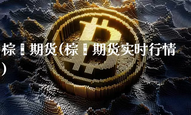 棕榈期货(棕榈期货实时行情)_https://www.erdeww.com_期货资讯_第1张