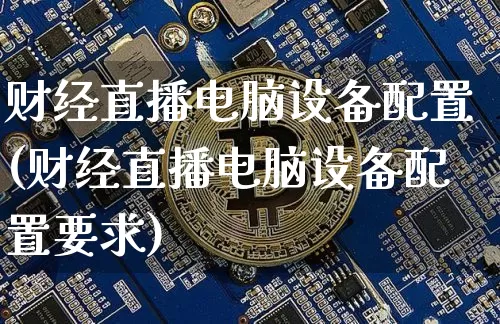 财经直播电脑设备配置(财经直播电脑设备配置要求)_https://www.erdeww.com_期货知识_第1张