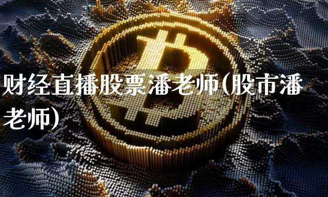 财经直播股票潘老师(股市潘老师)_https://www.erdeww.com_期货知识_第1张