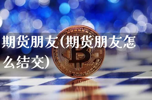 期货朋友(期货朋友怎么结交)_https://www.erdeww.com_期货走势_第1张