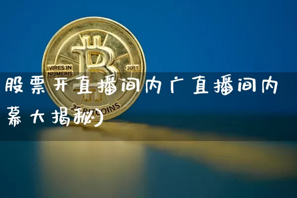 股票开直播间内广直播间内幕大揭秘)_https://www.erdeww.com_期货行情_第1张