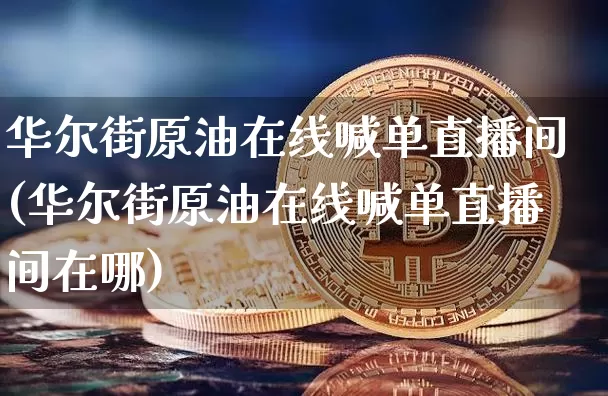 华尔街原油在线喊单直播间(华尔街原油在线喊单直播间在哪)_https://www.erdeww.com_期货_第1张