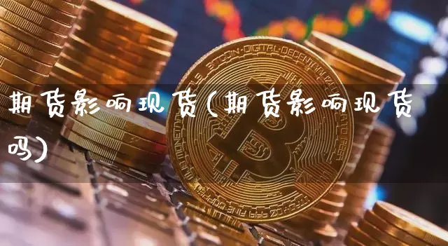 期货影响现货(期货影响现货吗)_https://www.erdeww.com_期货行情_第1张