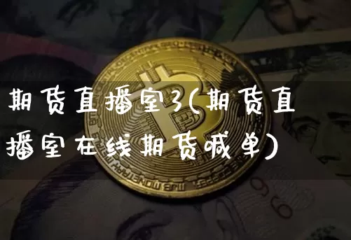 期货直播室3(期货直播室在线期货喊单)_https://www.erdeww.com_期货知识_第1张