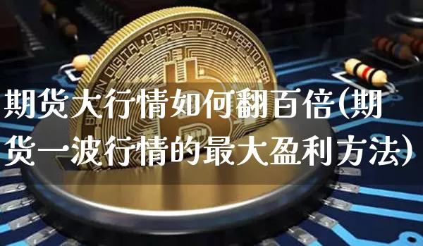 期货大行情如何翻百倍(期货一波行情的最大盈利方法)_https://www.erdeww.com_期货_第1张
