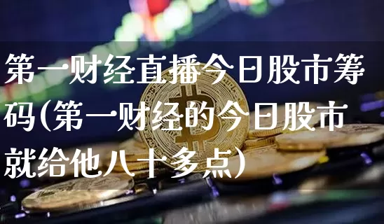 第一财经直播今日股市筹码(第一财经的今日股市就给他八十多点)_https://www.erdeww.com_期货_第1张