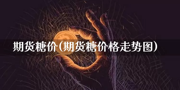 期货糖价(期货糖价格走势图)_https://www.erdeww.com_期货行情_第1张