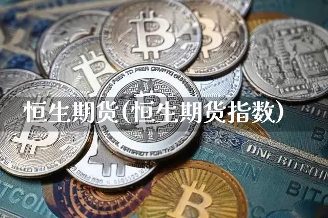 恒生期货(恒生期货指数)_https://www.erdeww.com_期货知识_第1张