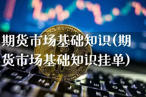 期货市场基础知识(期货市场基础知识挂单)_https://www.erdeww.com_期货资讯_第1张
