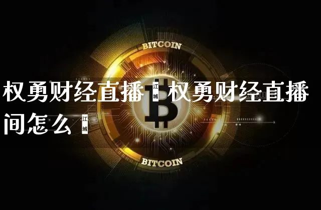 权勇财经直播闿权勇财经直播间怎么迿_https://www.erdeww.com_期货知识_第1张