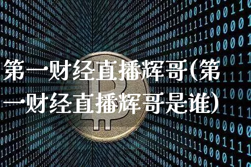 第一财经直播辉哥(第一财经直播辉哥是谁)_https://www.erdeww.com_期货行情_第1张