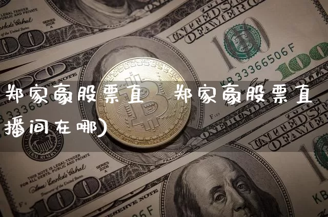 郑家豪股票直撿郑家豪股票直播间在哪)_https://www.erdeww.com_期货走势_第1张