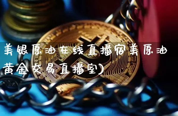 美银原油在线直播宿美原油黄金交易直播室)_https://www.erdeww.com_期货走势_第1张