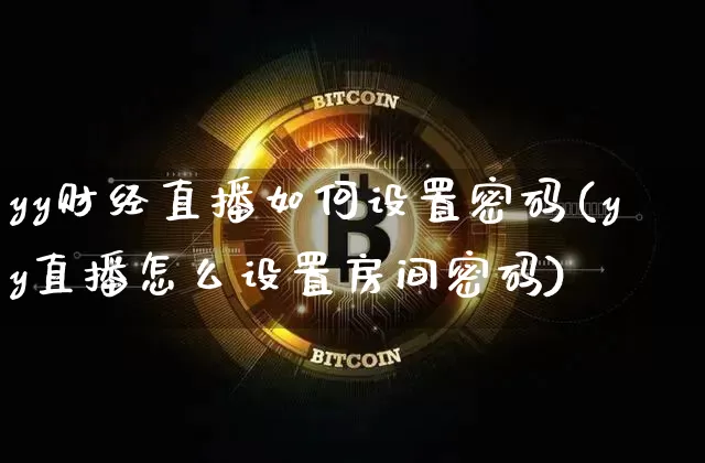yy财经直播如何设置密码(yy直播怎么设置房间密码)_https://www.erdeww.com_期货走势_第1张