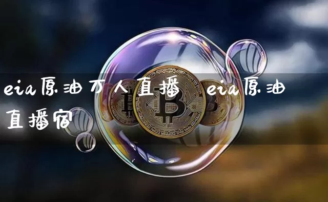 eia原油万人直播闿eia原油直播宿_https://www.erdeww.com_期货走势_第1张