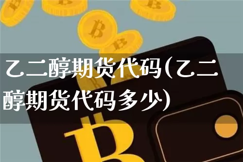 乙二醇期货代码(乙二醇期货代码多少)_https://www.erdeww.com_期货行情_第1张