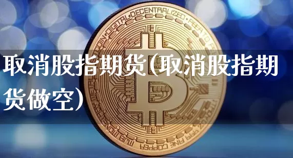 取消股指期货(取消股指期货做空)_https://www.erdeww.com_期货走势_第1张