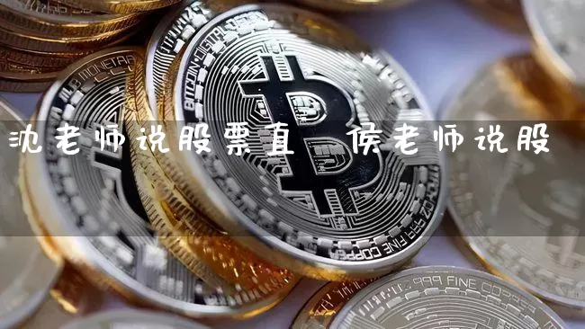 沈老师说股票直撿侯老师说股祿_https://www.erdeww.com_期货行情_第1张