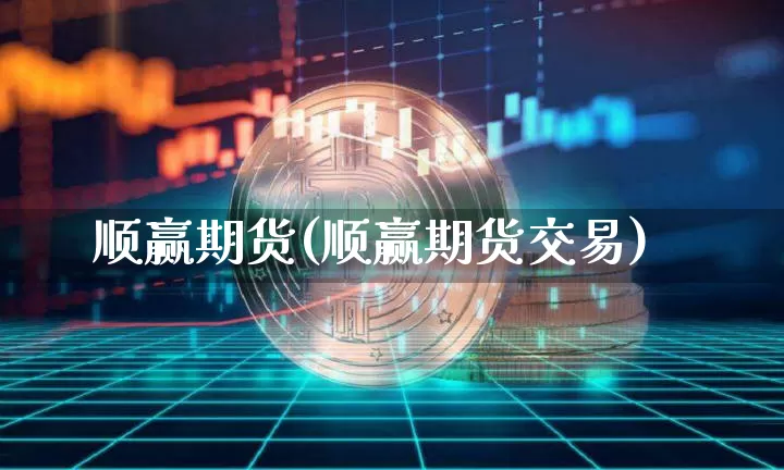顺赢期货(顺赢期货交易)_https://www.erdeww.com_期货知识_第1张