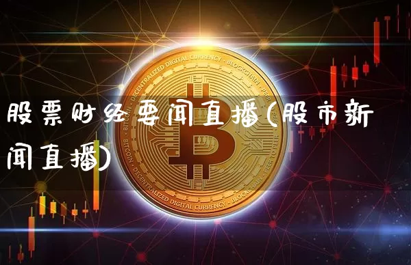 股票财经要闻直播(股市新闻直播)_https://www.erdeww.com_期货行情_第1张