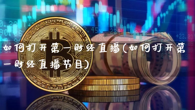 如何打开第一财经直播(如何打开第一财经直播节目)_https://www.erdeww.com_期货走势_第1张
