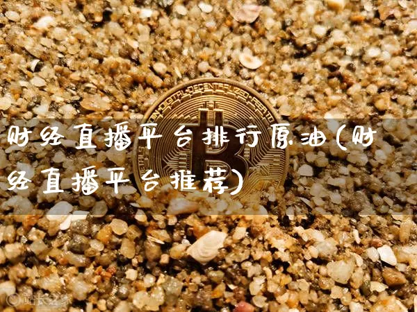 财经直播平台排行原油(财经直播平台推荐)_https://www.erdeww.com_期货走势_第1张
