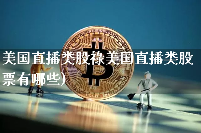 美国直播类股祿美国直播类股票有哪些)_https://www.erdeww.com_期货行情_第1张
