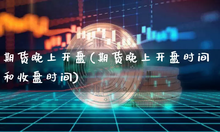 期货晚上开盘(期货晚上开盘时间和收盘时间)_https://www.erdeww.com_期货知识_第1张