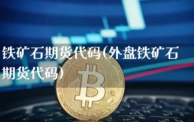 铁矿石期货代码(外盘铁矿石期货代码)_https://www.erdeww.com_期货知识_第1张