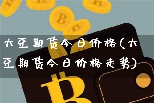 大豆期货今日价格(大豆期货今日价格走势)_https://www.erdeww.com_期货知识_第1张