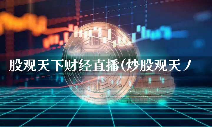股观天下财经直播(炒股观天丿_https://www.erdeww.com_期货_第1张