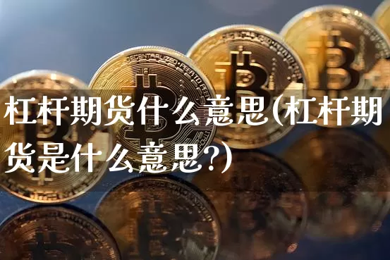 杠杆期货什么意思(杠杆期货是什么意思?)_https://www.erdeww.com_期货知识_第1张