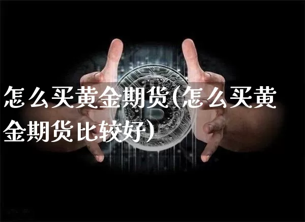 怎么买黄金期货(怎么买黄金期货比较好)_https://www.erdeww.com_期货_第1张