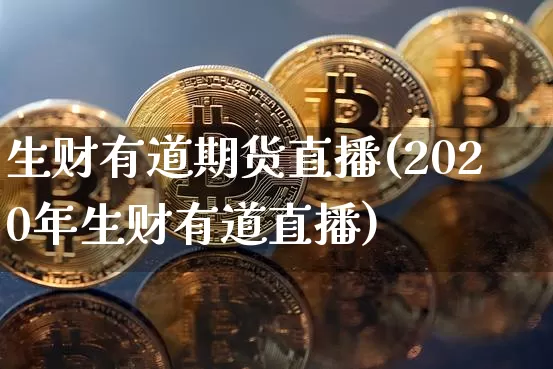 生财有道期货直播(2020年生财有道直播)_https://www.erdeww.com_期货走势_第1张