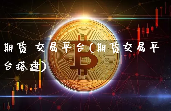 期货 交易平台(期货交易平台搭建)_https://www.erdeww.com_期货知识_第1张