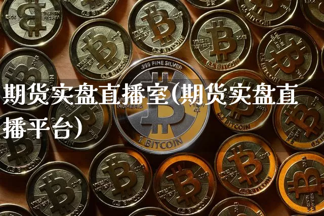 期货实盘直播室(期货实盘直播平台)_https://www.erdeww.com_期货资讯_第1张
