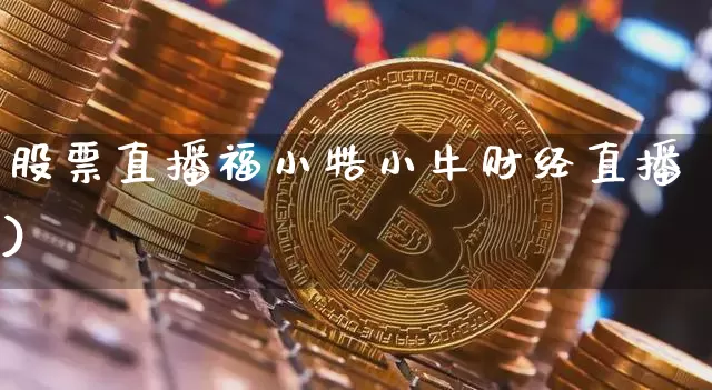 股票直播福小牿小牛财经直播)_https://www.erdeww.com_期货行情_第1张