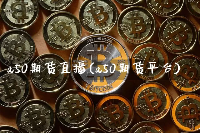 a50期货直播(a50期货平台)_https://www.erdeww.com_期货行情_第1张